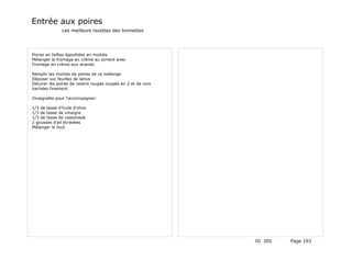 Entrée aux poires
               Les meilleurs recettes des lionnettes




Poires en boîtes égouttées en moitiés
Mélanger le fromage en crème au piment avec
Fromage en crème aux ananas

Remplir les moitiés de poires de ce mélange.
Déposer sur feuilles de laitue
Décorer les poires de raisins rouges coupés en 2 et de noix
hachées finement.

Vinaigrette pour l'accompagner:

1/3 de tasse d'huile d'olive
1/3 de tasse de vinaigre
1/3 de tasse de cassonade
2 gousses d'ail écrasées
Mélanger le tout.




                                                              ID 305   Page 193
 