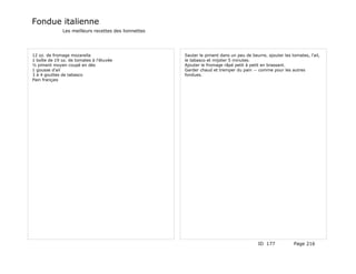 Fondue italienne
              Les meilleurs recettes des lionnettes




12 oz. de fromage mozarella                           Sauter le piment dans un peu de beurre, ajouter les tomates, l'ail,
1 boîte de 19 oz. de tomates à l'étuvée               le tabasco et mijoter 5 minutes.
½ piment moyen coupé en dés                           Ajouter le fromage râpé petit à petit en brassant.
1 gousse d'ail                                        Garder chaud et tremper du pain -- comme pour les autres
3 à 4 gouttes de tabasco                              fondues.
Pain français




                                                                                          ID 177            Page 216
 