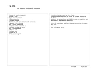 Paëlla
             Les meilleurs recettes des lionnettes




4 tasses de bouillon de poulet                       Faire dorer les oignons et l'ail dans l'huile.
½ tasse d'huile                                      Ajouter 4 tasses de bouillon de poulet, les tomates et porter à
2 gros oignons émincés                               ébullition.
2 lbs. de crevettes                                  Ajouter le riz, la marjolaine de 15 à 20 minutes ou jusqu'à ce que
1 boîte de moules                                    le riz soit cuit et ait absorbé le bouillon.
Scampis au goût selon le nombre de personnes
4 gousses d'ail émincées                             Retirer du feu, ajouter le safran, les pois, les crevettes et moules
¼ c. à thé de marjolaine                             déjà cuits.
6 tomates pelées tranchées ou
1 boîte de tomates de 28 oz.                         Bien mélanger et servir.
½ c. à thé d'estragon
Safran au goût
1 boîte de pois
4 tasses de riz
Sel et poivre au goût




                                                                                          ID 123            Page 236
 