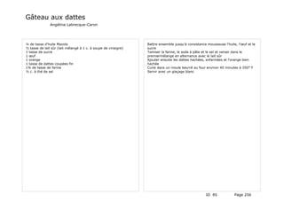 Gâteau aux dattes
               Angélina Labrecque-Caron




¼ de tasse d'huile Mazola                                       Battre ensemble jusqu'à consistance mousseuse l'huile, l'œuf et le
½ tasse de lait sûr (lait mélangé à 1 c. à soupe de vinaigre)   sucre
1 tasse de sucre                                                Tamiser la farine, le soda à pâte et le sel et verser dans le
1 œuf                                                           premiermélange en alternance avec le lait sûr
1 orange                                                        Ajouter ensuite les dattes hachées, enfarinées et l'orange bien
1 tasse de dattes coupées fin                                   hachée
1¾ de tasse de farine                                           Cuire dans un moule beurré au four environ 40 minutes à 350° F
½ c. à thé de sel                                               Servir avec un glaçage blanc




                                                                                                   ID 85             Page 256
 