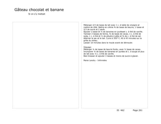 Gâteau chocolat et banane
       Si on s'y mettait




                            Mélanger 2/3 de tasse de lait avec 1 c. à table de vinaigre et
                            mettre de côté. Battre en crème ¾ de tasse de beurre, 1 tasse et
                            2/3 de sucre et 2 œufs.
                            Ajouter 1 tasse et ½ de bananes en puréeset c. à thé de vanille.
                            Tamiser 2 tasses de farine, ¾ de tasse de cacao, 1 c. à thé de
                            soda, 1 c. à thé et ½ de pôudre à pâte et ¾ de c. à thé de sel.
                            Alterner le sec et le lait. Cuire à 350° F, 40 à 45 minutes sur la
                            grille du milieu.
                            Laisser 10 minutes dans le moule avant de démouler.

                            Glaçage:
                            Mélanger ¼ de tasse de beurre fondu, avec ½ tasse de cacao.
                            Incorporer ¼ de tasse de bananes en purées et c. à soupe et plus
                            de lait avec ½ c. à thé de vanille.
                            Bien brasser et ajouter 3 tasses et moins de sucre à glacer.

                            Marie Landry - Infirmière




                                                                ID 462           Page 261
 