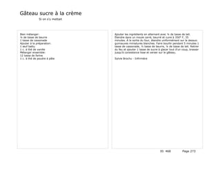 Gâteau sucre à la crème
              Si on s'y mettait




Bien mélanger:                    Ajouter les ingrédients en alternant avec ¼ de tasse de lait.
¼ de tasse de beurre              Étendre dans un moule carré, beurré et cuire à 350° F, 35
1 tasse de cassonade              minutes. À la sortie du four, étendre uniformément sur le dessus:
Ajouter à la préparation:         guimauves miniatures blanches. Faire bouillir pendant 5 minutes 1
1 œuf battu                       tasse de cassonade, ½ tasse de beurre, ¼ de tasse de lait. Retirer
1 c. à thé de vanille             du feu et ajouter 1 tasse de sucre à glacer tout d'un coup, brasser
Mélanger ensemble:                jusqu'à consistance lisse et verser sur le gâteau.
12 tasse de farine
1 c. à thé de poudre à pâte       Sylvie Brochu - Infirmière




                                                                      ID 468           Page 273
 