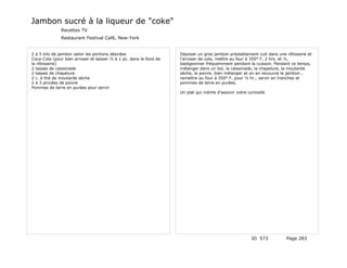 Jambon sucré à la liqueur de "coke"
              Recettes TV
              Restaurant Festival Café, New-York


2 à 5 kilo de jambon selon les portions désirées                    Déposer un gros jambon préalablement cuit dans une rôtisserie et
Coca-Cola (pour bien arroser et laisser ½ à 1 pc. dans le fond de   l'arroser de cola, mettre au four à 350° F, 2 hrs. et ½,
la rôtisserie)                                                      badigeonner fréquemment pendant la cuisson. Pendant ce temps,
2 tasses de cassonade                                               mélanger dans un bol, la cassonade, la chapelure, la moutarde
2 tasses de chapelure                                               sèche, le poivre, bien mélanger et on en recouvre le jambon ,
2 c. à thé de moutarde sèche                                        remettre au four à 350° F, pour ½ hr., servir en tranches et
2 à 3 pincées de poivre                                             pommes de terre en purées.
Pommes de terre en purées pour servir
                                                                    Un plat qui mérite d'assovir votre curiosité.




                                                                                                         ID 573        Page 283
 