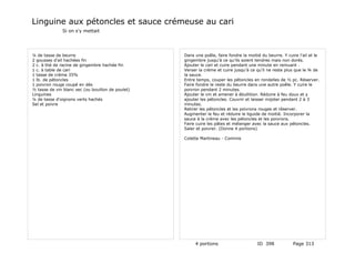 Linguine aux pétoncles et sauce crémeuse au cari
              Si on s'y mettait




¼ de tasse de beurre                               Dans une poêle, faire fondre la moitié du beurre. Y cuire l'ail et le
2 gousses d'ail hachées fin                        gingembre jusqu'à ce qu'ils soient tendres mais non dorés.
2 c. à thé de racine de gingembre hachée fin       Ajouter le cari et cuire pendant une minute en remuant .
1 c. à table de cari                               Verser la crème et cuire jusqu'à ce qu'il ne reste plus que le ¾ de
1 tasse de crème 35%                               la sauce.
1 lb. de pétoncles                                 Entre temps, couper les pétoncles en rondelles de ½ pc. Réserver.
1 poivron rouge coupé en dés                       Faire fondre le reste du beurre dans une autre poêle. Y cuire le
½ tasse de vin blanc sec (ou bouillon de poulet)   poivron pendant 2 minutes.
Linguines                                          Ajouter le vin et amener à ébullition. Réduire à feu doux et y
¼ de tasse d'oignons verts hachés                  ajouter les pétoncles. Couvrir et laisser mijoter pendant 2 à 3
Sel et poivre                                      minutes.
                                                   Retirer les pétoncles et les poivrons rouges et réserver.
                                                   Augmenter le feu et réduire le liguide de moitié. Incorporer la
                                                   sauce à la crème avec les pétoncles et les poivrons.
                                                   Faire cuire les pâtes et mélanger avec la sauce aux pétoncles.
                                                   Saler et poivrer. (Donne 4 portions)

                                                   Colette Martineau - Commis




                                                        4 portions                      ID 398            Page 313
 