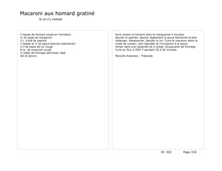 Macaroni aux homard gratiné
              Si on s'y mettait




2 tasses de homard coupé en morceaux        Faire revenir le homard dans la marguarine 5 minutes.
¼ de tasse de margarine                     Ajouter le paprika. Ajouter également la sauce béchamel et bien
2 c. à thé de paprika                       mélanger. Assaisonner. Ajouter le vin. Cuire le macaroni selon le
3 tasses et ½ de sauce blanche (béchamel)   mode de cuisson, bien égoutter et l'incorporer à la sauce.
1/3 de tasse de vin rouge                   Verser dans une casserole de 2 pintes. Soupoudrer de fromage.
8 oz. de macaroni coupé                     Cuire au four à 350° F pendant 20 à 30 minutes.
½ tasse de fromage parmesan râpé
Sel et poivre.                              Marcelle Arseneau - Préposée




                                                                                ID 402           Page 318
 