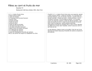 Pâtes au carri et fruits de mer
              Recettes TV
              Restaurant Café des artistes 1901, New-York


2 à 3 c. à table d'huile d'olive                            Chauffé 2 à 3 c. à table d'huile d'olive dans une casserole, ajouter
1 tasse d'oignon haché                                      1 tasse d'oignon haché, ½ tasse de carottes, 3 à 4 gousses d'ail
½ tasse de carottes                                         émincée finement, cuire 10 minutes. Ajouter 1 pomme verte et 1
3 à 4 gousses d'ail émincée finement                        tomate tranchée, 1 feuille de laurier, 1 pincée de thym, cuire 5
1 pomme verte                                               minutes en remuant. Cuire les pâtes Al-Dente, 7 à 9 minutes,
1 tomate tranchée                                           revenir aux légumes, ajouter ½ tasse de pâte de tomates, ¼ de
1 feuille de laurier                                        tasse de poudre de cari et 1 tasse où plus de bouillon de poulet
1 pincée de thym                                            (pour noyer les légumes). Sauté quelques pétoncles,
½ tasse de pâte de tomates                                  champignons tranchés et crevettes dans un peu d'huile, égoutter
¼ de tasse de poudre de cari                                les pâtes et les verser dans l'assiette, verser la sauce au carri et
¼ de tasse de bouillon de poulet                            les fruits de mer.
1 tasse où plus de bouillon de poulet
3 à 4 pétoncles par portions                                Un plat délicieux, faible en gras ou les pâtes, fruits de mer et les
2 à 3 crevettes par portions                                légumes fournissent beaucoup d'hydratte de carbone complexe et
½ tasse de champignons tranchés par portions                de protéines.
200 gr. par portion de Languini ou Spaghettini au choix




                                                                 4 portions                      ID 495            Page 323
 