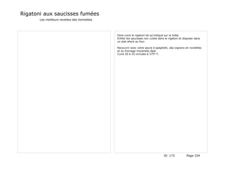 Rigatoni aux saucisses fumées
       Les meilleurs recettes des lionnettes




                                               Faire cuire le rigatoni tel qu'indiqué sur la boîte.
                                               Enfiler les saucisses non cuites dans le rigatoni et disposer dans
                                               un plat allant au four.

                                               Recouvrir avec votre sauce à spaghetti, des oignons en rondelles
                                               et du fromage mozarella râpé.
                                               Cuire 20 à 25 minutes à 375° F.




                                                                                    ID 173            Page 334
 