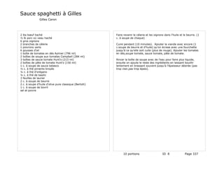 Sauce spaghetti à Gilles
               Gilles Caron




2 lbs bœuf haché                                         Faire revenir le célerie et les oignons dans l'huile et le beurre. (1
½ lb porc où veau haché                                  c. à soupe de chaque)
6 gros oignons
2 branches de célerie                                    Cuire pendant (10 minutes). Ajouter la viande avec encore (1
1 poivrons verts                                         c.soupe de beurre et d'huile) qu'on écrase avec une fourchette
6 gousses d'ail                                          jusqu'à ce qu'elle soit cuite (plus de rouge). Ajouter les tomates
1 boîte de tomates en dés Aylmer (796 ml)                en dés,soupe tomate, sauce tomate, pâte de tomate.
2 boîtes de soupe aux tomates Campbell (284 ml)
3 boîtes de sauce tomate Hunt's (213 ml)                 Rincer la boîte de soupe avec de l'eau pour faire plus liquide,
2 boîtes de pâte de tomate Hunt's (156 ml)               ensuite on ajoute le reste des ingrédients en laissant bouillir
1 c. à soupe de sauce tabasco                            lentement en brassant souvent jusqu'à l'épaisseur désirée (pas
½ c. à thé piments broyés                                trop clair,pas trop épais).
¼ c. à thé d'orégano
¼ c. à thé de basilic
3 feuilles de laurier
2 c. à soupe de beurre
2 c. à soupe d'huile d'olive pure classique (Bertolli)
1 c. à soupe de bovril
sel et poivre




                                                              10 portions                      ID 8               Page 337
 