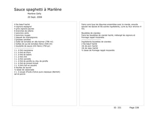 Sauce spaghetti à Marlène
               Marlène Gelly
               20 Sept. 2008


4 lbs bœuf haché                                         Faire cuire tous les légumes ensembles avec la viande, ensuite
4 oignons espagnol                                       ajouter les épices et les autres ingrédients, cuire au four environ 4
4 gros oignons jaunes                                    hrs.
6 branches de célerie
2 poivrons verts                                         Boulettes de viandes:
2 poivrons rouges                                        Faire les boulettes de viande haché, mélangé les oignons et
1 paquet de champignons                                  fromage rappé mozarella.
3 grosses carottes                                       ------------------------
2 boîte de tomates en dés Aylmer (796 ml)                Ingrédients boulettes de viandes:
2 boîtes de jus de tomates Heinz (540 ml)                2 lbs bœuf haché
1 bouteille de sauce chili Heinz (750 gr)                1lb de porc haché
------------------------                                 1lb de veau haché
1 c. à thé marjolaine                                    ½ tasse de fromage rappé mozarella
1 c. à thé de thym
1 c. à thé de basilic
1 c. à thé chili
1 c. à thé cannelle
1 c. à thé de girofle ou clou de girofle
1 c. à thé de piment broyé
1 c. à thé d'ail en poudre
6 feuilles de laurier
½ tasse de cassonade
2 c. à soupe d'huile d'olive pure classique (Bertolli)
sel et poivre




                                                                                              ID 331            Page 338
 