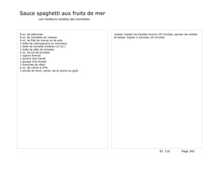 Sauce spaghetti aux fruits de mer
                 Les meilleurs recettes des lionnettes




8   oz. de pétoncles                                     Laisser mijoter les liquides environ 20 minutes, ajouter les solides
8   oz. de crevettes de matane                           et laisser mijoter à nouveau 20 minutes.
8   oz. de filet de morue ou de sole
1   boîte de champignons en morceaux
1   boîte de tomates entières (12 oz.)
1   boîte de pâte de tomates
6   oz. de jus de tomates
1   oignon émincé
1   piment vert haché
1   gousse d'ail écrasé
3   branches de céleri
6   oz. de crème à 35%
1   pincée de thym, persil, sel et poivre au goût




                                                                                              ID 116            Page 342
 