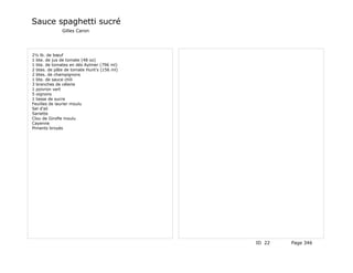 Sauce spaghetti sucré
              Gilles Caron




2½ lb. de bœuf
1 bte. de jus de tomate (48 oz)
1 bte. de tomates en dés Aylmer (796 ml)
2 btes. de pâte de tomate Hunt's (156 ml)
2 btes. de champignons
1 bte. de sauce chili
3 branches de célerie
1 poivron vert
5 oignons
1 tasse de sucre
Feuilles de laurier moulu
Sel d'ail
Sariette
Clou de Girofle moulu
Cayenne
Piments broyés




                                            ID 22   Page 346
 