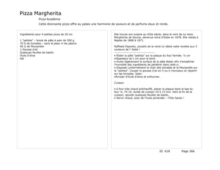Pizza Margherita
              Pizza Académie
              Cette étonnante pizza offre au palais une harmonie de saveurs et de parfums doux et ronds.


Ingrédients pour 4 petites pizza de 20 cm                         Elle trouve son origine au XIXe siècle, dans le nom de La reine
                                                                  Margherita de Savoie, devenue reine d’Italie en 1878. Elle résida à
1 “pellota” – boule de pâte à pain de 500 g                       Naples de 1868 à 1871.
70 G de tomates – sans la peau ni les pépins
90 G de Mozzarella                                                Raffaele Esposito, pizzaïlo de la reine lui dédia cette recette aux 3
1 Gousse d’ail                                                    couleurs de l’ Italie !
Quelques feuilles de basilic                                      ------------------------------------
Huile d’olive                                                     • Étaler la pâte “pellota” sur la plaque du four farinée. ½ cm
Sel                                                               d’épaisseur et 1 cm pour le bord.
                                                                  • Huiler légèrement la surface de la pâte étaler afin d’empêcher
                                                                  l’humidité des ingrédients de pénétrer dans celle-ci.
                                                                  • Disposer uniformément la chair des tomates et la Mozzarella sur
                                                                  la “pellota”. Couper la gousse d’ail en 5 ou 6 morceaux et répartir
                                                                  sur les tomates. Saler.
                                                                  •Arroser d’huile d’olive et enfourner.

                                                                  Cuisson

                                                                  • à four très chaud préchauffé, placer la plaque dans le bas du
                                                                  four ¼, Th 10, durée de cuisson 10 à 15 min. Vers la fin de la
                                                                  cuisson, ajouter quelques feuilles de basilic.
                                                                  • Servir chaud, avec de l’huile pimentée – l’Olio Santo !




                                                                                                       ID 618            Page 366
 