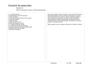 Chaudré de palourdes
              Recettes TV
              Hôtel The Empress, Victoria, Colombie Britannique


2 c. à table de beurre                                            Dans une casserole, fonfre le beurre, le bacon en petit morceaux,
½ tasse de bacon en petit morceaux                                les oignons hachés, le thym, le célerie, les carottes, le poivron
½ tasse d'oignons                                                 vert, faire épaissir avec la farine, ajouter la pâte de tomates, 1
1 à 2 pincées ou plus de thym frais au goût                       bte. de bouillon de palourdes, on remue un peu et ajouter 4
½ tasse de carottes                                               autres tasses de bouillon de palourdes, les pommes de terre
½ tasse de céleri                                                 coupées de dés, les palourdes hachées, la tomate en morceaux,
½ tasse de poivron vert                                           mijoter 15 minutes et servir.
Farine (pour épaissir un peu)
2 c. à table de pâte de tomate                                    Plat consistant, riche en matière nutritive et se suffit à lui-même.
5 à 7 tasses de bouillon de palourdes
2 tasses de pommes de terre coupées de dés
2 tasses de palourdes hachées
1 tomate en morceaux




                                                                       4 portions                      ID 520            Page 384
 