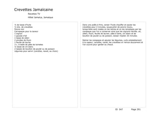 Crevettes Jamaïcaine
              Recettes TV
              Hôtel Jamaïca, Jamaïque


¼ de tasse d'huile                                Dans une poêle à frire, verser l'huile chauffer et sauter les
½ kilo. de crevettes                              crevettes pour 2 minutes, soupoudrer de poivre moulu,
Poivre noir                                       lorsqu'elles sont rosées on les retires et on les remplaçes par les
Carrapaçes pour la saveur                         carapaçes que l'on a conserver ainsi que les oignons hachés. ail,
1 oignon                                          céleri, thym, feuille de laurier, pâte à tarte, vin blanc et de
1 gousse d'ail                                    bouillon de poulet ou de poisson, laisser mijoter 20 minutes.
1 tasse de céleri
2 pincées de thym                                 Retirer les carapaçes et ajouter les légumes, cuits préalablement
1 feuille de laurier                              à la vapeur, carottes, navet, les crevettes on remue doucement et
3 c. à table de pâte de tomates                   l'on couvre pour garder au chaud.
½ tasse de vin blanc
2 tasses de bouillon de poulet ou de poisson
Légumes pour servir (carottes, navet, au choix)




                                                                                       ID 547            Page 391
 
