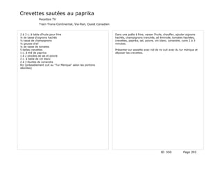 Crevettes sautées au paprika
              Recettes TV
              Train Trans-Continental, Via-Rail, Ouest Canadien


2 à 3 c. à table d'huile pour frire                               Dans une poêle à frire, verser l'huile, chauffer, ajouter oignons
¼ de tasse d'oignons hachés                                       hachés, champignons tranchés, ail émincée, tomates hachées,
½ tasse de champignons                                            crevettes, paprika, sel, poivre, vin blanc, coriandre, cuire 2 à 3
½ gousse d'ail                                                    minutes.
¼ de tasse de tomates
5 belles crevettes                                                Présenter sur assiette avec nid de riz cuit avec du tur mérique et
1 c. à thé de paprika                                             déposer les crevettes.
1 à 2 pincées de sel et poivre
2 c. à table de vin blanc
2 à 3 feuilles de coriandre
Riz (préalablement cuit au "Tur Merique" selon les portions
désirées)




                                                                                                       ID 550             Page 393
 
