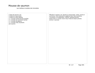 Mousse de saumon
               Les meilleurs recettes des lionnettes




1 tasse de saumon cuit                                 Effeuiller le poisson cuit. Ajouter la mayonnaise, crème, olives et
½ tasse de mayonnaise                                  cornichons. Faire dissoudre la gélatine dans l'eau bouillante,
½ tasse de crème épaisse                               l'incorporer à la préparation. Vérifier l'assaisonnement.
1 c. à soupe d'olives farcies hachées                  Verser dans un moule rincé à l'eau froide et laisser prendre
2 c. à soupe de cornichons hachés                      environ 1 journée.
1 c. à soupe de gélatine
3 c. à soupe d'eau bouillante
sel et poivre




                                                                                            ID 117            Page 405
 