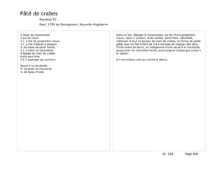 Pâté de crabes
              Recettes TV
              Rest. 1789 de Georgetown, Nouvelle-Angleterre


1 tasse de mayonnaise                                         Dans un bol, déposer la mayonnaise, jus de citron,gingembre
1 jus de citron                                               moulu, épice à poisson, fines herbes, persil frais, ciboulette,
1 c. à thé de gingembre moulu                                 mélanger le tout et ajouter de chair de crabes, on forme de petits
3 c. à thé d'épices à poisson                                 pâtés que l'on fait frirent de 3 à 4 minutes de chaque côté dans
¼ de tasse de persil haché                                    l'huile avant de servir, on badigeonne d'une sauce à la moutarde,
2 c. à table de ciboulettes                                   soupoudrer de ciboulette haché, accompagner d'esperges cuites à
4 tasses de chair de crabes                                   la vapeur.
Huile pour frire
5 à 7 asperges par portions                                   Un merveilleux plat qui mérite le détour.

Sauce à la moutarde:
¾ de tasse de moutarde
¼ de tasse d'huile




                                                                                                  ID 528           Page 408
 