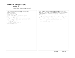 Poissons aux poivrons
              Recettes TV
              Maison le S.P.A. San-Diégo, Californie


1 filet de poisson par personne (sôle, grenade etc)       Roulé des filets de poissons dans la farine et faire sauter dans
Huile pour cuisson                                        l'huile, 2 à 3 minutes de chaque côté et rouler les dans le riz blanc
Farine pour enfariner                                     déjà cuit et déposer des tranches de tomates sur le poisson,
Riz déjà cuit pour roulé                                  réserver.
Tomates en tranches pour servir sur le poisson
½ tasse d'oignons rouges                                  Faire frire oignons rouges, ail, poivron rouge et vert, olives noires,
1 à 2 gousses d'ail                                       câpres, tomates en conserves, déposer poisson et cuire 3 minutes.
Poivrons rouges et vert (quelques morceaux par portion)   Déposer le plat dans l'assiette et soupoudrer de persil.
2 olives noires par portion
2 à 3 câpres par portion                                  Plat riche en protéines et vitamines.
1 tasse de tomates en conserves
Persil haché pour servir




                                                                                               ID 536             Page 422
 