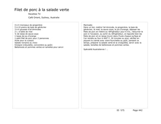 Filet de porc à la salade verte
              Recettes TV
              Café Orient, Sydney, Australie


4 à 4 morceaux de gingembre                           Marinade:
5 à 10 grains de baie de génévrier                    Dans un bol, mettre l'ail émincée, le gingembre, la baie de
3 à 4 gousses d'ail émincées                          génévrier, le miel, la sauce soya, le jus d'orange, déposer les
2 c. à table de miel                                  filets de porc et mettre au réfrigérateur pour 6 hrs., retourner le
¼ de tasse de sauce soya                              porc à l'occasion, au sortir du réfrigérateur, on égoutte bien les
1 tasse de jus d'orange                               filets de porc et on laisse brunir dans l'huile chaque surfaçe et
1 petit filet de porc pour 2 personnes                l'on remets au four à 400° F, 30 minutes ou plus, vérifier en
Huile pour la cuisson                                 piquant la viande avec votre fourchette au goût, pendant ce
Salade romaine au choix                               temps, préparer la salade verte et la vinaigrette, servir avec la
Vinaigre (ciboulette, concombre au goût)              salade, lamelles de betteraves et pommes vertes.
Betteraves et pommes vertes en lamelles pour servir
                                                      Spécialité Australienne ! …




                                                                                           ID 575            Page 442
 