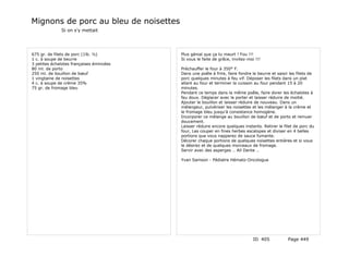 Mignons de porc au bleu de noisettes
              Si on s'y mettait




675 gr. de filets de porc (1lb. ½)        Plus génial que ça tu meurt ! Fou !!!
1 c. à soupe de beurre                    Si vous le faite de grâce, invitez-moi !!!
3 petites échalotes françaises émincées
80 ml. de porto                           Préchauffer le four à 350° F.
250 ml. de bouillon de bœuf               Dans une poêle à frire, faire fondre le beurre et saisir les filets de
1 vingtaine de noisettes                  porc quelques minutes à feu vif. Déposer les filets dans un plat
4 c. à soupe de crème 35%                 allant au four et terminer la cuisson au four pendant 15 à 20
75 gr. de fromage bleu                    minutes.
                                          Pendant ce temps dans la même poêle, faire dorer les échalotes à
                                          feu doux. Déglacer avec le porter et laisser réduire de moitié.
                                          Ajouter le bouillon et laisser réduire de nouveau. Dans un
                                          mélangeur, pulvériser les noisettes et les mélanger à la crème et
                                          le fromage bleu jusqu'à consistance homogène.
                                          Incorporer ce mélange au bouillon de bœuf et de porto et remuer
                                          doucement.
                                          Laisser réduire encore quelques instants. Retirer le filet de porc du
                                          four, Les couper en fines herbes escalopes et diviser en 4 belles
                                          portions que vous napperez de sauce fumante.
                                          Décorer chaque portions de quelques noisettes entières et si vous
                                          le désirez et de quelques morceaux de fromage.
                                          Servir avec des asperges .. All Dente …

                                          Yvan Samson - Pédiatre Hémato-Oncologue




                                                                                ID 405            Page 449
 