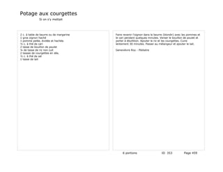 Potage aux courgettes
              Si on s'y mettait




2 c. à table de beurre ou de margarine   Faire revenir l'oignon dans le beurre (blondir) avec les pommes et
1 gros oignon haché                      le cari pendant quelques minutes. Verser le bouillon de poulet et
1 pomme pelée, évidée et hachée.         porter à ébullition. Ajouter le riz et les courgettes. Cuire
½ c. à thé de cari                       lentement 30 minutes. Passer au mélangeur et ajouter le lait.
2 tasse de bouillon de poulet
¼ de tasse de riz non cuit               Genevièvre Roy - Pédiatre
2 tasses de courgettes en dés.
½ c. à thé de sel
1 tasse de lait




                                              6 portions                    ID 353            Page 459
 