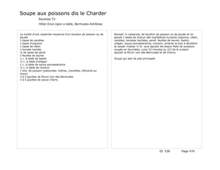 Soupe aux poissons dis le Charder
              Recettes TV
              Hôtel Once Upon a table, Bermudes Antillaise


La moitié d'une casserole moyenne d'un bouillon de poisson ou de   Remplir ½ casserole, de bouillon de poisson ou de poulet et on
poulet                                                             ajoute 1 tasse de chacun des ingrédients suivants (oignons, céleri,
1 tasse de carottes                                                carottes, tomates hachées, persil, feuilles de laurier, basilic,
1 tasse d'oignons                                                  orégan, sauce worcestershire, romarin, amener le tout à ébullition
1 tasse de céleri                                                  et laisser mijoter ½ hr. puis ajouter les beaux filets de poissons
1 tomate hachée                                                    coupés en bouchées, cuire 10 minutes au 2/3 de la cuisson
¼ de tasse de persil                                               ajouter le Rhum noir des Bermudes et de Cherry.
3 feuilles de laurier
1 c. à table de basilic                                            Soupe qui sert de plat principale.
½ c. à table d'orégan
1 c. à table de sauce worcestershire
½ c. à table de romarin
1 kilo. de poisson (palourdes, huîtres, crevettes, hômards au
choix)
3 à 5 gouttes de Rhum noir des Bermudes
3 à 5 gouttes de sauce Cherry




                                                                                                        ID 538          Page 470
 