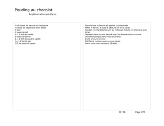 Pouding au chocolat
             Angélina Labrecque-Caron




¼ de tasse de beurre ou margarine       Faire fondre le beurre et ajouter la cassonade
½ tasse de cassonade bien tassé         Mêler la farine, le soda à pâte, le sel et le cacao
1 œuf                                   Ajouter ces ingrédients secs au mélange d'œufs en alternant avec
1 tasse de lait                         le lait
1 c. à thé de vanille                   Déposer dans un plat beurré que l'on dispose dans un autre
1 tasse de farine                       chaudron plongé dans l'eau bouillante
2 c. à thé de poudre à pâte             Cuire 1 heure environ
¼ c. à thé de sel                       Vérifier la cuisson avec un cure-dents
1/3 de tasse de cacao                   Servir avec une mousse à l'érable …




                                                                           ID 90            Page 479
 