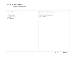 Riz à la mexicaine
               Angélina Labrecque-Caron




1½ tasse de riz                           Faire dorer le riz dans l'huile.
3 tasses de bouillon de poulet            Ajouter le bouillon de poulet et à ébullition et retirer du feu; le riz
1 oignon haché                            va alors absorber l'eau.
2 à 3 gousses d'ail                       Ajouter le reste des ingrédients.
4 c. à soupe d'huile                      Bien mélanger …
2 tomates
Sel et persil frais




                                                                                 ID 67              Page 493
 