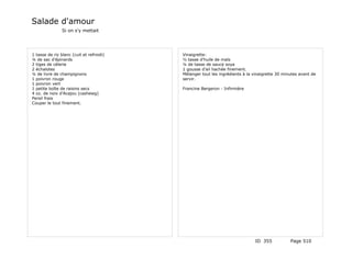 Salade d'amour
                Si on s'y mettait




1 tasse de riz blanc (cuit et refroidi)   Vinaigrette:
¼ de sac d'épinards                       ½ tasse d'huile de maïs
2 tiges de célerie                        ¼ de tasse de sauce soya
2 échalotes                               1 gousse d'ail hachée finement.
¼ de livre de champignons                 Mélanger tout les ingrédients à la vinaigrette 30 minutes avant de
1 poivron rouge                           servir.
1 poivron vert
1 petite boîte de raisins secs            Francine Bergeron - Infirmière
4 oz. de noix d'Acajou (cashewg)
Persil frais
Couper le tout finement.




                                                                              ID 355           Page 510
 