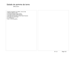Salade de pomme de terre
              Gilles Caron




3 tasses de patates non pelées, cuite en dés
1 tasse de célerie en dés
3 c à soupe d'oignon rouge hachés
¼ de tasse de persil haché finement
¼ de tasse de cornichons sucrés, haché finement
¾ de tasse de mayonnaise
2 c. à thé de sel
¼ de c. à thé de paprika




                                                  ID 15   Page 514
 