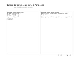 Salade de pommes de terre à l'ancienne
              Les meilleurs recettes des lionnettes




3 tasses de pommes de terre cuites                    Couper les pommes de terre en cubes.
3 c. à thé d'oignon haché                             Mélanger tous les ingrédients dans un plat à l'aide de deux
2 œufs cuits durs hachés                              fourchettes.
3 c. à thé de persil haché
¼ de tasse de céleri haché                            Décorer avec des œufs cuits durs et de du piment rouge, si désiré.
Sel et poivre
Mayonnaise




                                                                                          ID 204           Page 515
 