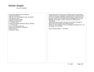 Salade étagée
               Si on s'y mettait




1 pomme de laitue moyenne (Boston)                 Couper finement au fond du bol à salade. Ajouter les échalotes
1 paquet d'échalotes                               coupés finement, les châtaignes, les piments et le célerie tranché
1 bte. de 8 oz. de châtaignes d'eau (facultatif)   et les pois congelés. Répendre uniformément la mayonnaise sur
4 tranches de céleri                               les pois. Couvrir avec un papier Saran et réfrigérer pour la nuit.
1 paquet de pois congelés                          Mélanger le fromage, le sucre, le sel et l'ail. Étendre sur la
2 tasses de mayonnaise                             mayonnaise.
2 c. à thé de sucre                                Soupoudrer avec les œufs cuits durs avec le bacon émietté et
½ tasse de fromage parmesan râpé ou cheddar        garnir avec les morceaux de tomates et persil.
1 c. à thé de sel                                  Utiliser un bol à salade en verre ou plastique transparent pour voir
¼ de c. à thé de poudre d'ail                      les étages. Tout un effet! …
4 tranches de bacon frit croustillant
3 œufs cuits dur                                   Marie-Christine Gagnon - Infirmière
2 tomates et persil




                                                                                         ID 359          Page 521
 