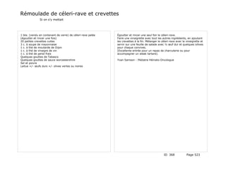 Rémoulade de céleri-rave et crevettes
              Si on s'y mettait




1 bte. (vendu en contenant de verre) de céleri-rave pelée   Égoutter et rincer une seul foir le céleri-rave.
(égoutter et rincer une fois)                               Faire une vinaigrette avec tout les autres ingrédients, en ajoutant
20 petites crevettes cuites                                 les crevettes à la fin. Mélanger le céleri-rave avec la vinaigrette et
3 c. à soupe de mayonnaise                                  servir sur une feuille de salade avec ½ œuf dur et quelques oilives
1 c. à thé de moutarde de Dijon                             pour chaque convives.
1 c. à thé de vinaigre de vin                               (Excellente entrée pour un repas de charcuterie ou pour
1 c. à thé de persil frais                                  accompagner un steak tartare).
Quelques gouttes de Tabasco
Quelques gouttes de sauce worcestershire                    Yvan Samson - Pédiatre Hémato-Oncologue
Sel et poivre
Laitue +/- œufs durs +/- olives vertes ou noires




                                                                                                 ID 368             Page 523
 