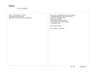 Salsa
              Si on s'y mettait




250 gr. de fromage à la crème               Ajouter sur le dessus pour former les étages:
¾ de tasse de mayonnaise                    1 bouteille de sauce fruits de mer Heinz
Mélanger au blender ces deux ingrédients.   1 tasse de mozzarella râpé
                                            250 gr. de crevettes
                                            1 petit oignon haché finement
                                            ¼ de piment vert haché finement
                                            1 tomates en dés

                                            Servir avec Tostitos.

                                            Nancy Albert - Infirmière




                                                                               ID 361       Page 524
 