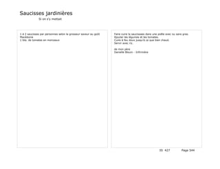 Saucisses jardinières
              Si on s'y mettait




1 à 2 saucisses par personnes selon la grosseur saveur au goût   Faire cuire la saucissaes dans une poêle avec ou sans gras.
Macédoine                                                        Ajouter les légumes et les tomates.
1 bte. de tomates en morceaux                                    Cuire à feu doux jusqu'à ce que bien chaud.
                                                                 Servir avec riz.

                                                                 de mon père
                                                                 Danielle Blouin - Infirmière




                                                                                                    ID 427            Page 544
 