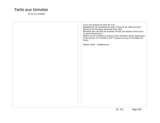 Tarte aux tomates
      Si on s'y mettait




                          Cuire une abaisse de tarte de 9 po.
                          Badigeonner de moutarde de dijon le fond et les côtés (le tour)
                          Recouvrir de fromage parmesan frais râpé
                          Étendres des tranches de tomates minces (les essorer avant dans
                          un paire essuie-tout ).
                          Mettre sur les tomates du poivre moulu et basilic séché (beaucoup)
                          Cuire environ 15 minutes à 375° F jusqu'à ce que le fromage soit
                          fondu.

                          Odette Tardif - Diététicienne




                                                             ID 371           Page 563
 