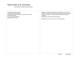 Tarte éclair à la citrouille
               Les meilleurs recettes des lionnettes




1 enveloppe de Dream Whip                                Préparer le Dream Whip selon le mode d'emploi, en mesurer 1
1 tasse de purée de citrouille                           tasse et l'incorporer à la citrouille, au pouding instant, au lait et
1 paquet de pouding instant de 4 portions à la vanille   aux épices. Battre 1 minute à petite vitesse jusqu'à parfait
2/3 de tasse de lait                                     mélange.
¼ de c. à thé de muscade                                 Verser dans une croûte cuite et refroidie.
gingembre et cannelle
                                                         Réfrigérer environ 1 heure. Garnir de Dream Whip.




                                                                                                ID 250             Page 565
 
