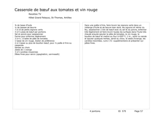 Casserole de bœuf aux tomates et vin rouge
              Recettes TV
              Hôtel Grand Palayyo, St-Thomas, Antilles


¾ de tasse d'huile                                              Dans une poêle à frire, faire brunir les oignons verts dans un
¼ de tasswe de beurre                                           mélange d'huile et de beurre bien doré, les oignons et retirer du
7 à 10 de petits oignons verts                                  feu, assaisonner 2 kilo de bœuf avec du sel et du poivre, enfariner
3 à 5 cubes de bœuf par portions                                très légèrement et faire brunir toutes les surfaçes dans l'huile très
Sel et poivre pour assaisonner                                  chaude ensuite ajouter la pâte de tomates, le vin rouge, le
Farine pour enfariner légèrement                                bouillon de bœuf et mettre au four à 450° F, 1 hr., sortir la viande
3 à 4 c. à table de pâte de tomates                             et ajouter quelques herbes, persil au choix, le zeste d'orange, les
1 tasse de vin rouge, Italien de préférence                     carottes tranchées, cuire 1 hr. supplémentaire et présenter sur
2 à 3 tasse ou plus de bouillon bœuf, pour ½ poêle à frire ou   pâtes fines.
casserole.
Herbes au choix
Zeste de 1 orange
3 à 5 carottes moyennes
Pâtes fines pour servir (spaghettini, vermisselli)




                                                                     4 portions                      ID 579            Page 57
 