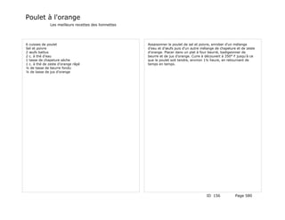 Poulet à l'orange
              Les meilleurs recettes des lionnettes




6 cuisses de poulet                                   Assaisonner le poulet de sel et poivre, enrober d'un mélange
Sel et poivre                                         d'eau et d'œufs puis d'un autre mélange de chapelure et de zeste
2 œufs battus                                         d'orange. Placer dans un plat à four beurré, badigeonner de
2 c. à thé d'eau                                      beurre et de jus d'orange. Cuire à découvert à 350° F jusqu'à ce
1 tasse de chapelure sèche                            que le poulet soit tendre, environ 1¼ heure, en retournant de
1 c. à thé de zeste d'orange râpé                     temps en temps.
¼ de tasse de beurre fondu
¼ de tasse de jus d'orange




                                                                                         ID 156           Page 580
 