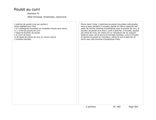 Poulet au curri
              Recettes TV
              Hôtel Amstead, Amsterdam, Danemark


1 poitrine de poulet (une par portion)                       Brunir dans l'huile, 2 poitrines de poulet (bouchées individuelle)
Huile végétale pour frire                                    sans la peau pendant 2 minutes, garder la même casserole ewt
3 à 5 aubergines tranchées en rondelles minces pour servir   saisir de minces tranches d'aubergines avec la poudre de curri, le
½ c. à thé de poudre de curri                                bouillon de poulet et le thym, cuire à petit feu 3 minutes, ajouter
1 tasse de bouillon de poulet                                de crème de coco, de crème sûr ou remplacer par du yogourt
1 à 2 brin de thym                                           faible en gras, sel et poivre et tomates hachées, cuire 2 minutes
¼ de tasse de crème de coco ou Yaourt nature                 et ajouter le poulet en morceaux, refrire le tout à petit feu et
1 tomates hachées                                            servir avec des tranches d'aubergines frites.




                                                                  2 portions                     ID 585            Page 583
 