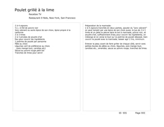 Poulet grillé à la lime
              Recettes TV
              Restaurant Il Nido, New-York, San-Francisco


2 à 4 oignons                                                 Préparation de la marinade:
½ c. à thé de poivre noir                                     2 à 4 oignons tranchés en deux parties, ajouter du "jonc odorant"
Jonc odorant ou autre épice de son choix, épice propre à la   on peut remplir par une épice de son choix aussi, le jus de 2 à 3
californie                                                    limes et on jette la pelure dans le bol à marinade, poivre noir, et
2 à 3 limes                                                   poudre d'ail, suffisamment d'eau pour couvrir les ingrédients, on
2 à 3 pincées de poudre d'ail                                 mélange et on verse le tout sur la poitrine de poulet désossé, bien
Eau pour couvrir les ingrédients                              couvrir le poulet avec la marinade, laisser agir 2 hrs, minimum.
1 poitrine de poulet par personne
Pâte au choix                                                 Enlever la peau avant de faire griller de chaque côté, servir avec
Légumes vert de préférence au choix                           petites boules de pâtes au choix, légumes, pois mange-tout,
 (pois mange-tout, carottes etc)                              carottes etc., amandes, sauce au poivre rouge, tranches de limes.
Sauce au poivre rouge petit bol
Tranches de limes pour servir




                                                                                                  ID 555            Page 593
 