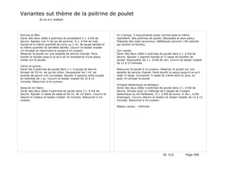 Variantes sut thème de la poitrine de poulet
               Si on s'y mettait




Pomme et Miel:                                                         En 2 temps, 3 mouvements (avec comme base la même
Dorer des deux côtés 4 poitrines de pouletdans 2 c. à thé de           ingrédient: des poitrines de poulet, désossées et sans peau).
beurre. Ajouter une ½ de jus de pomme, ½ c. à thé de miel              Préparez des mets savoureux, diététiques (environ 140 calories
liquide et la même quantité de curry ou 1 ml. de sauge séchée et       par portion et faciles),
la même quantité de sarriette séchée. Couvrir et laisser mijoter
10 minutes en retournant le poulet à mi-cuisson.                       Cari rapide:
Réserver le poulet sur une assiette de service chaude. Faire           Dorer des deux côtés 4 poitrines de poulet dans 2 c. à thé de
bouillir le liquide jusqu'à ce qu'il ait la consistance d'une glace,   beurre. Ajouter 2 oignons hachés et ½ tasse de bouillon de
verser sur le poulet.                                                  poulet. Soupoudrer de 1 c. à thé de cari. Couvrir et laisser mijoter
                                                                       de 12 à 15 minutes.
Citron et poivre:
Dorer les 4 poitrines de poulet dans 1 c. à soupe de beurre.           Retourner le poulet à mi-cuisson. Réserver le poulet sur une
Arroser de 50 ml. de jus de citron. Soupoudrer de 1 ml. de             assiette de service chaude. Faire bouillir la sauce jusqu'à ce qu'il
graines de poivre noir concassés. Ajouter 4 oignons verts coupés       reste ½ tasse. Incorporer ¼ tasse de crème sûre ou plus, au
en tranches de 1 pc. Couvrir et laisser mijoter de 10 à 12             goût. En arroser le poulet.
minutes. Retourner à mi-cuisson.
                                                                       Vinaigre balsamique et estragon:
Salsa et vin blanc:                                                    Dorer des deux côtés 4 poitrines de poulet dans 2 c. à thé de
Dorer des deux côtés 4 poitrines de poulet dans 2 c. à thé de          beurre. Arroser avec un mélange de 2 tasses de vinaigre
beurre. Ajouter ½ tasse de salsa et 50 ml. de vin blanc. Couvrir et    balsamique ou de framboise, ½ c. à thé de sucre, ¼ de c. à thé
réduire la chaleur et laisser mijoter 10 minutes. Retourner à mi-      d'estragon. Couvrir,réduire la chaleur et laisser mijoter de 12 à 15
cuisson.                                                               minutes. Retourner à mi-cuisson.

                                                                       Réjean Leclerc - Infirmier




                                                                                                            ID 415             Page 596
 