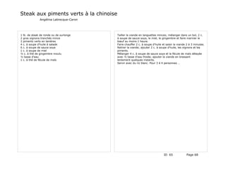 Steak aux piments verts à la chinoise
              Angélina Labrecque-Caron




1 lb. de steak de ronde ou de surlonge   Tailler la viande en languettes minces; mélanger dans un bol, 2 c.
2 gros oignons tranchés mince            à soupe de sauce soya, le miel, le gingembre et faire mariner le
2 piments verts en lanières              bœuf au moins 1 heure.
4 c. à soupe d'huile à salade            Faire chauffer 2 c. à soupe d'huile et saisir la viande 2 à 3 minutes.
6 c. à soupe de sauce soya               Retirer la viande; ajouter 2 c. à soupe d'huile, les oignons et les
1 c. à soupe de miel                     piments.
½ c. à thé de gingembre moulu            Mélanger 4 c. à soupe de sauce soya et la fécule de maïs délayée
½ tasse d'eau                            avec ½ tasse d'eau froide; ajouter la viande en brassant
1 c. à thé de fécule de maïs             lentement quelques instants.
                                         Servir avec du riz blanc. Pour 3 à 4 personnes …




                                                                              ID 65             Page 68
 