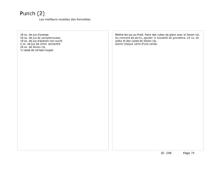 Punch (2)
              Les meilleurs recettes des lionnettes




24 oz. de jus d'orange                                Mettre les jus au froid. Faire des cubes de glace avec le Seven-Up.
16 oz. de jus de pamplemousse                         Au moment de servir, ajouter ½ bouteille de grenadine, 16 oz. de
19 oz. de jus d'ananas non sucré                      volka et des cubes de Seven-Up.
4 oz. de jus de citron cencentré                      Garnir chaque verre d'une cerise.
26 oz. de Seven-Up
½ tasse de cerises rouges




                                                                                          ID 298           Page 74
 