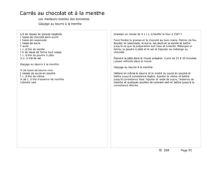 Carrés au chocolat et à la menthe
              Les meilleurs recettes des lionnettes
              Glaçage au beurre à la menthe


2/3 de tasses de graisse végétale                     Graisser un moule de 9 x 12. Chauffer le four à 350° F
1 tasse de chocolat semi-sucré
1 tasse de cassonade                                  Faire fondre la graisse et le chocolat au bain-marie. Retirer de feu.
1 tasse de sucre                                      Ajouter la cassonade, le sucre, les œufs et la vanille et battre
3 œufs                                                jusqu'à ce que la préparation soit lisse et luisante. Mélanger la
1 c. à thé de vanille                                 farine, la poudre à pâte et le sel et l'ajouter au mélange au
1¼ de tasse de farine tout usage                      chocolat.
1 c. à thé de poudre à pâte
½ c. à thé de sel                                     Étendre la pâte dans le moule préparer. Cuire de 25 à 30 minutes.
                                                      Laisser refroidir dans le moule
Glaçage au beurre à la menthe:
                                                      Glaçage au beurre à la menthe:
¼ de tasse de beurre mou
2 tasses de sucre en poudre                           Défaire en crème le beurre et la moitié du sucre en poudre et
3 c. à thé de crème                                   battre jusqu'à consistance légère. Ajouter la crème et battre
¼ de c. à thé d'essence de menthe                     jusqu'à consistance lisse. Ajouter le reste de sucre, l'essence de
Colorant vert                                         menthe et quelques gouttes de colorant vert et battre jusqu'à la
                                                      consistance désirée.




                                                                                           ID 268            Page 91
 