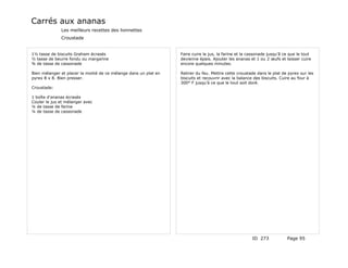 Carrés aux ananas
              Les meilleurs recettes des lionnettes
              Croustade


1½ tasse de biscuits Graham écrasés                               Faire cuire le jus, la farine et la cassonade jusqu'â ce que le tout
½ tasse de beurre fondu ou margarine                              devienne épais. Ajouter les ananas et 1 ou 2 œufs et laisser cuire
¾ de tasse de cassonade                                           encore quelques minutes.

Bien mélanger et placer la moitié de ce mélange dans un plat en   Retirer du feu. Mettre cette croustade dans le plat de pyrex sur les
pyrex 8 x 8. Bien presser.                                        biscuits et recouvrir avec la balance des biscuits. Cuire au four à
                                                                  300° F jusqu'à ce que le tout soit doré.
Croustade:

1 boîte d'ananas écrasés
Couler le jus et mélanger avec
¼ de tasse de farine
¼ de tasse de cassonade




                                                                                                       ID 273            Page 95
 