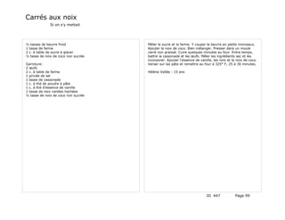 Carrés aux noix
              Si on s'y mettait




½ tasses de beurre froid             Mêler le sucre et la farine. Y couper le beurre en petits morceaux.
1 tasse de farine                    Ajouter la noix de coco. Bien mélanger. Presser dans un moule
2 c. à table de sucre à glacer       carré non graissé. Cuire quelques minutes au four. Entre temps,
½ tasse de noix de coco non sucrée   battre la cassonade et les œufs. Mêler les ingrédients sec et les
                                     incorporer. Ajouter l'essence de vanille, les noix et la noix de coco.
Garniture:                           Verser sur las pâte et remettre au four à 325° F, 25 à 30 minutes.
2 œufs
2 c. à table de farine               Hélène Vallée - 15 ans
1 pincée de sel
1 tasse de cassonade
1 c. à thé de poudre à pâte
1 c. à thé d'essence de vanille
1 tasse de noix variées hachées
½ tasse de noix de coco non sucrée




                                                                          ID 447             Page 99
 
