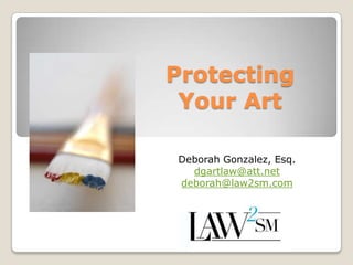 Protecting Your Art Deborah Gonzalez, Esq. dgartlaw@att.net deborah@law2sm.com 