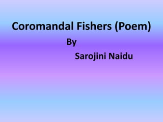 Coromandal Fishers (Poem) 
By 
Sarojini Naidu 
 