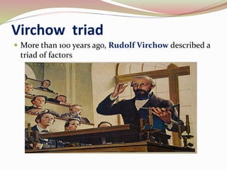 Virchow triad
 More than 100 years ago, Rudolf Virchow described a
triad of factors
 